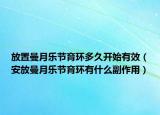 放置曼月樂節(jié)育環(huán)多久開始有效（安放曼月樂節(jié)育環(huán)有什么副作用）