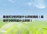 最佳懷孕時間是什么時候姨媽（最佳懷孕時間是什么時候）