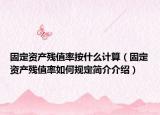 固定資產(chǎn)殘值率按什么計(jì)算（固定資產(chǎn)殘值率如何規(guī)定簡(jiǎn)介介紹）