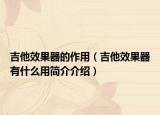 吉他效果器的作用（吉他效果器有什么用簡介介紹）