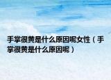 手掌很黃是什么原因呢女性（手掌很黃是什么原因呢）