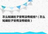 怎么知道肚子里有沒(méi)有蛔蟲(chóng)?（怎么知道肚子里有沒(méi)有蛔蟲(chóng)）