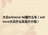 大眾scirocco tsi是什么車（scirocco大眾什么車簡介介紹）