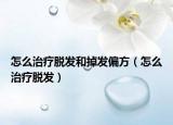 怎么治療脫發(fā)和掉發(fā)偏方（怎么治療脫發(fā)）