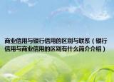 商業(yè)信用與銀行信用的區(qū)別與聯(lián)系（銀行信用與商業(yè)信用的區(qū)別有什么簡介介紹）