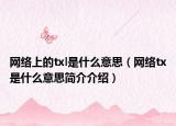 網(wǎng)絡(luò)上的txl是什么意思（網(wǎng)絡(luò)tx是什么意思簡(jiǎn)介介紹）