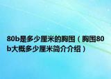 80b是多少厘米的胸圍（胸圍80b大概多少厘米簡(jiǎn)介介紹）