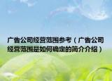 廣告公司經(jīng)營范圍參考（廣告公司經(jīng)營范圍是如何確定的簡介介紹）