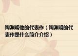 陶淵明他的代表作（陶淵明的代表作是什么簡介介紹）