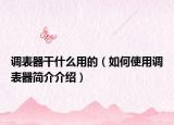 調(diào)表器干什么用的（如何使用調(diào)表器簡(jiǎn)介介紹）
