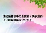 注銷后的快手怎么恢復(fù)（快手注銷了還能恢復(fù)嗎簡(jiǎn)介介紹）