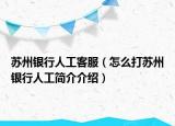 蘇州銀行人工客服（怎么打蘇州銀行人工簡介介紹）