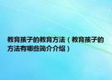 教育孩子的教育方法（教育孩子的方法有哪些簡介介紹）