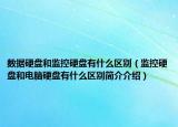 數(shù)據(jù)硬盤(pán)和監(jiān)控硬盤(pán)有什么區(qū)別（監(jiān)控硬盤(pán)和電腦硬盤(pán)有什么區(qū)別簡(jiǎn)介介紹）