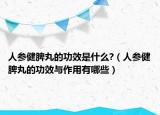 人參健脾丸的功效是什么?（人參健脾丸的功效與作用有哪些）