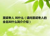 圣誕老人 叫什么（請(qǐng)問圣誕老人的全名叫什么簡(jiǎn)介介紹）