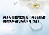 關(guān)于月亮的典故名稱（關(guān)于月亮的成語典故名間傳說簡(jiǎn)介介紹）