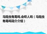 馬陸蟲(chóng)有毒嗎,會(huì)咬人嗎（馬陸蟲(chóng)有毒嗎簡(jiǎn)介介紹）