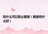 吃什么可以防止脫發(fā)（脫發(fā)吃什么好）