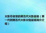 火影忍者里的第五代火影是誰（第一代到第五代火影分別是誰簡介介紹）