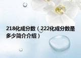 218化成分?jǐn)?shù)（222化成分?jǐn)?shù)是多少簡(jiǎn)介介紹）
