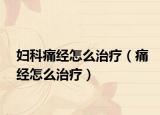 婦科痛經(jīng)怎么治療（痛經(jīng)怎么治療）