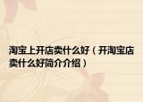 淘寶上開店賣什么好（開淘寶店賣什么好簡介介紹）