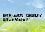 印度割禮啥意思（印度割禮割的是什么地方簡介介紹）
