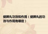 健脾丸功效和作用（健脾丸的功效與作用有哪些）
