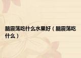腦震蕩吃什么水果好（腦震蕩吃什么）