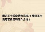 騰訊王卡愛(ài)奇藝免流嗎?（騰訊王卡愛(ài)奇藝免流嗎簡(jiǎn)介介紹）