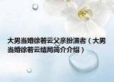 大男當(dāng)婚徐若云父親扮演者（大男當(dāng)婚徐若云結(jié)局簡介介紹）