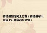 肯德基如何網(wǎng)上訂餐（肯德基可以在網(wǎng)上訂餐嗎簡介介紹）