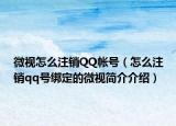微視怎么注銷QQ帳號（怎么注銷qq號綁定的微視簡介介紹）