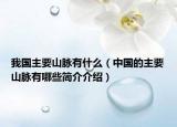我國(guó)主要山脈有什么（中國(guó)的主要山脈有哪些簡(jiǎn)介介紹）