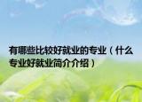 有哪些比較好就業(yè)的專(zhuān)業(yè)（什么專(zhuān)業(yè)好就業(yè)簡(jiǎn)介介紹）