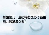 新生嬰兒一直拉稀怎么辦（新生嬰兒拉稀怎么辦）