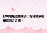 好嗨哦是誰(shuí)的原創(chuàng)（好嗨哦原創(chuàng)是誰(shuí)簡(jiǎn)介介紹）