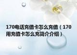 170電話充值卡怎么充值（170用充值卡怎么充簡(jiǎn)介介紹）