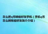 怎么把q幣轉(zhuǎn)給好友手機(jī)（手機(jī)q幣怎么轉(zhuǎn)賬給好友簡(jiǎn)介介紹）