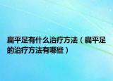 扁平足有什么治療方法（扁平足的治療方法有哪些）