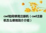 cad如何使用注冊(cè)機(jī)（cad注冊(cè)機(jī)怎么使用簡介介紹）