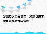 發(fā)薪貸入口在哪里（發(fā)薪貸是不是正規(guī)平臺簡介介紹）