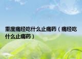 重度痛經(jīng)吃什么止痛藥（痛經(jīng)吃什么止痛藥）
