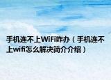 手機(jī)連不上WiFi咋辦（手機(jī)連不上wifi怎么解決簡介介紹）