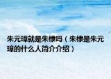 朱元璋就是朱棣嗎（朱棣是朱元璋的什么人簡(jiǎn)介介紹）