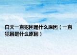 白天一直犯困是什么原因（一直犯困是什么原因）