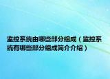 監(jiān)控系統(tǒng)由哪些部分組成（監(jiān)控系統(tǒng)有哪些部分組成簡(jiǎn)介介紹）