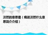 淡然的意思是（癡迷淡然什么意思簡介介紹）