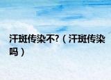 汗斑傳染不?（汗斑傳染嗎）